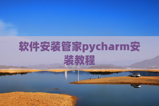 软件安装管家pycharm安装教程 软件安装管家pycharm安装教程